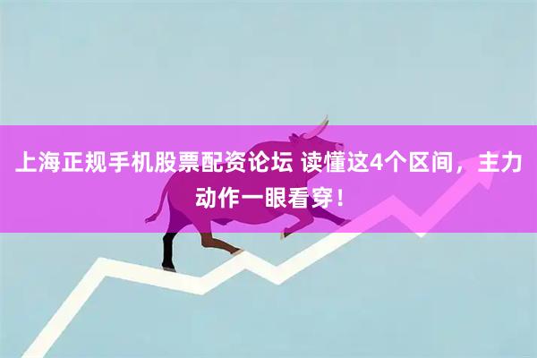 上海正规手机股票配资论坛 读懂这4个区间，主力动作一眼看穿！