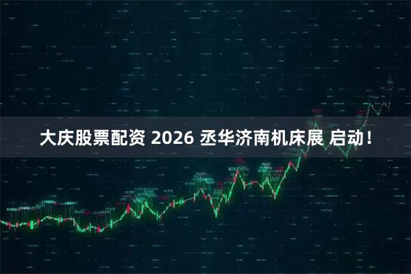 大庆股票配资 2026 丞华济南机床展 启动！