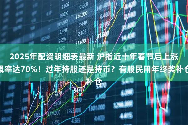 2025年配资明细表最新 沪指近十年春节后上涨概率达70%！过年持股还是持币？有股民用年终奖补仓