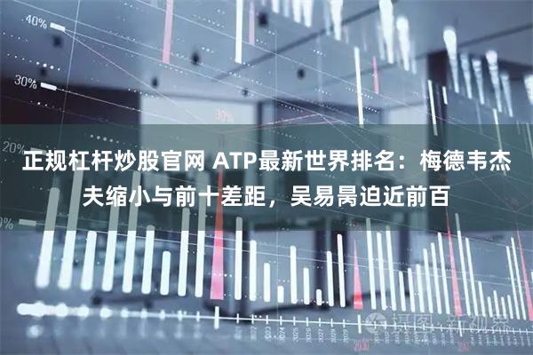 正规杠杆炒股官网 ATP最新世界排名:梅德韦杰夫缩小与前十差距,吴易昺迫近前百