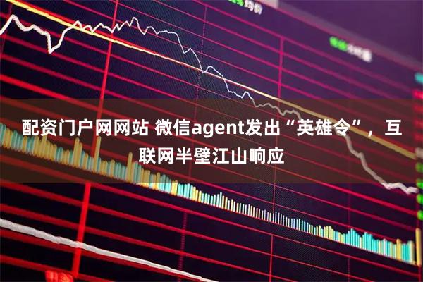 配资门户网网站 微信agent发出“英雄令”，互联网半壁江山响应