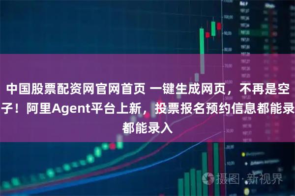中国股票配资网官网首页 一键生成网页,不再是空壳子!阿里Agent平台上新,投票报名预约信息都能录入