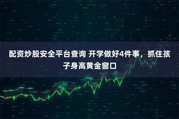配资炒股安全平台查询 开学做好4件事,抓住孩子身高黄金窗口